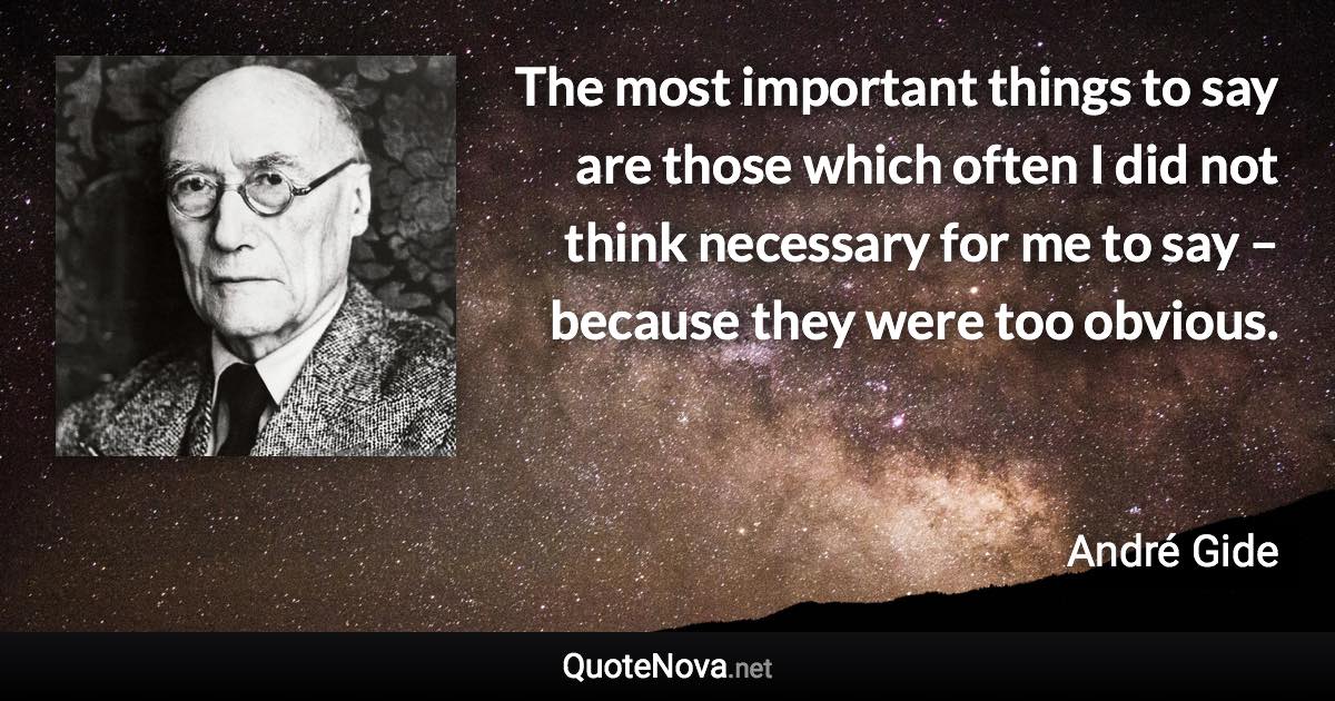 The most important things to say are those which often I did not think necessary for me to say – because they were too obvious. - André Gide quote