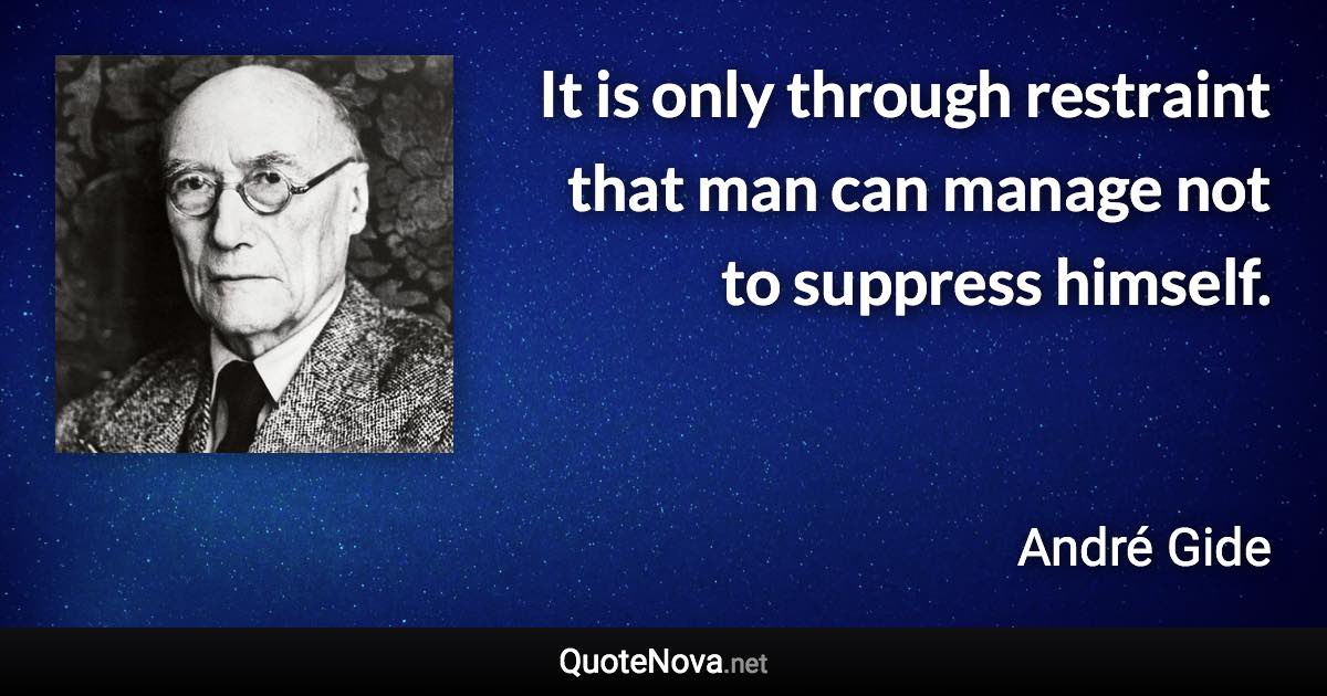 It is only through restraint that man can manage not to suppress himself. - André Gide quote