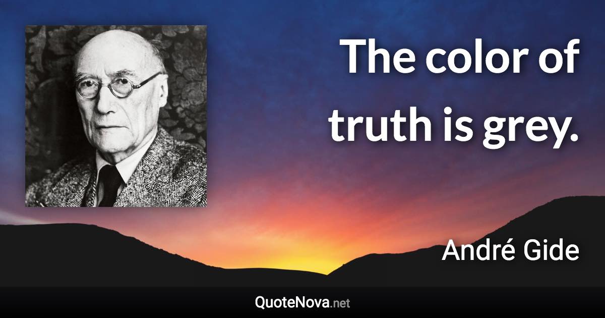 The color of truth is grey. - André Gide quote