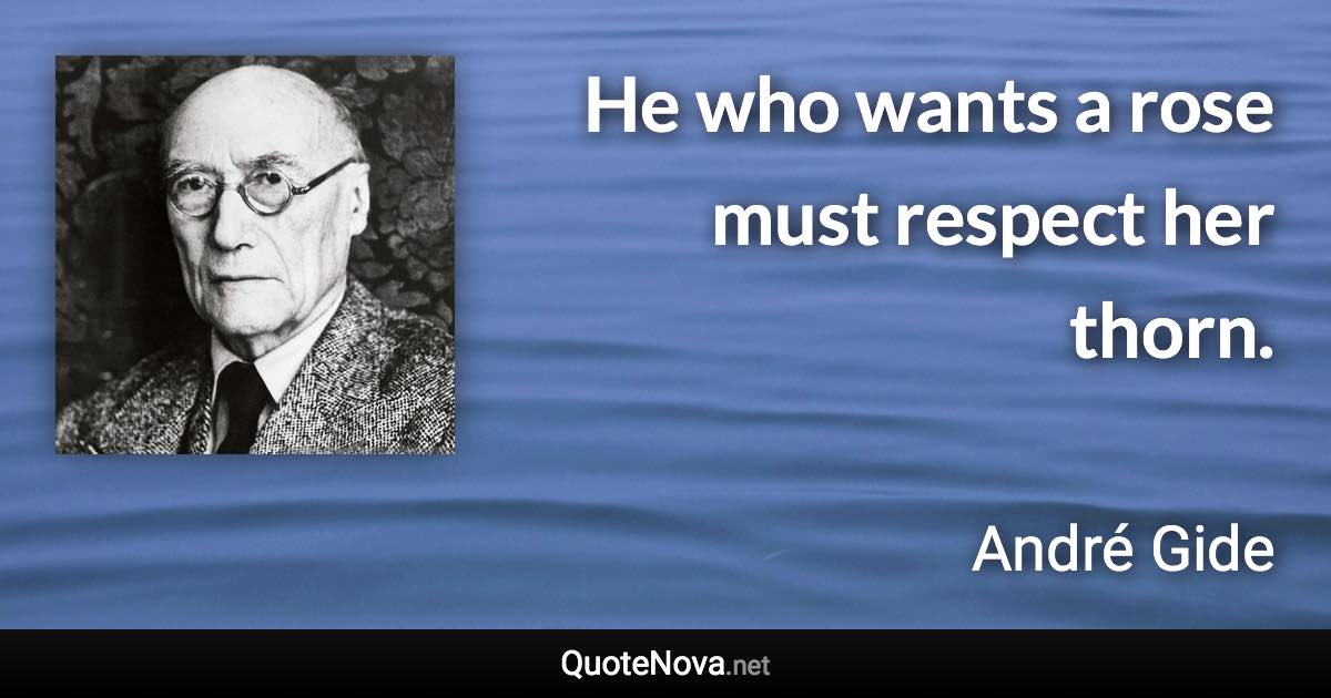 He who wants a rose must respect her thorn. - André Gide quote