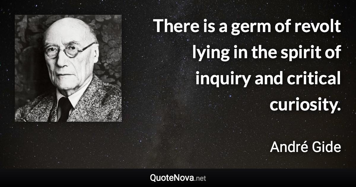 There is a germ of revolt lying in the spirit of inquiry and critical curiosity. - André Gide quote