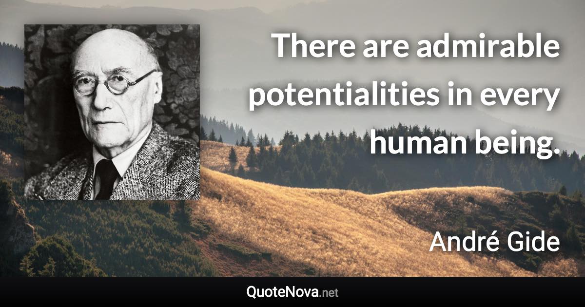 There are admirable potentialities in every human being. - André Gide quote