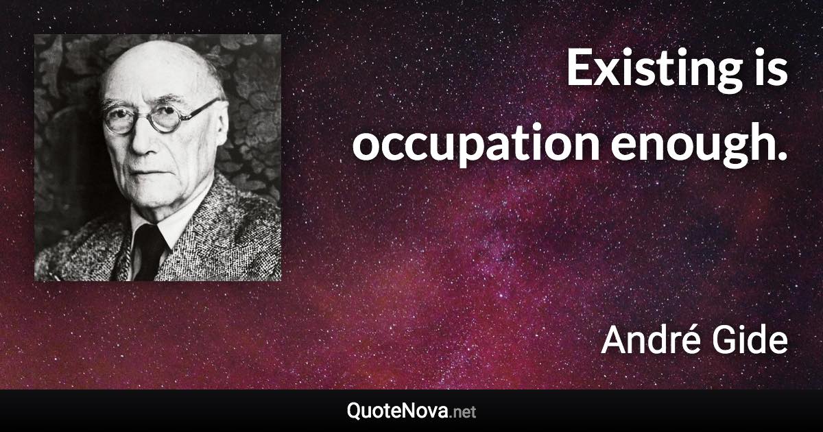 Existing is occupation enough. - André Gide quote