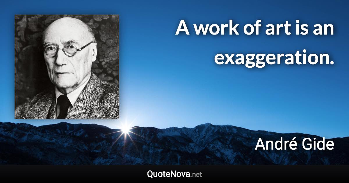 A work of art is an exaggeration. - André Gide quote