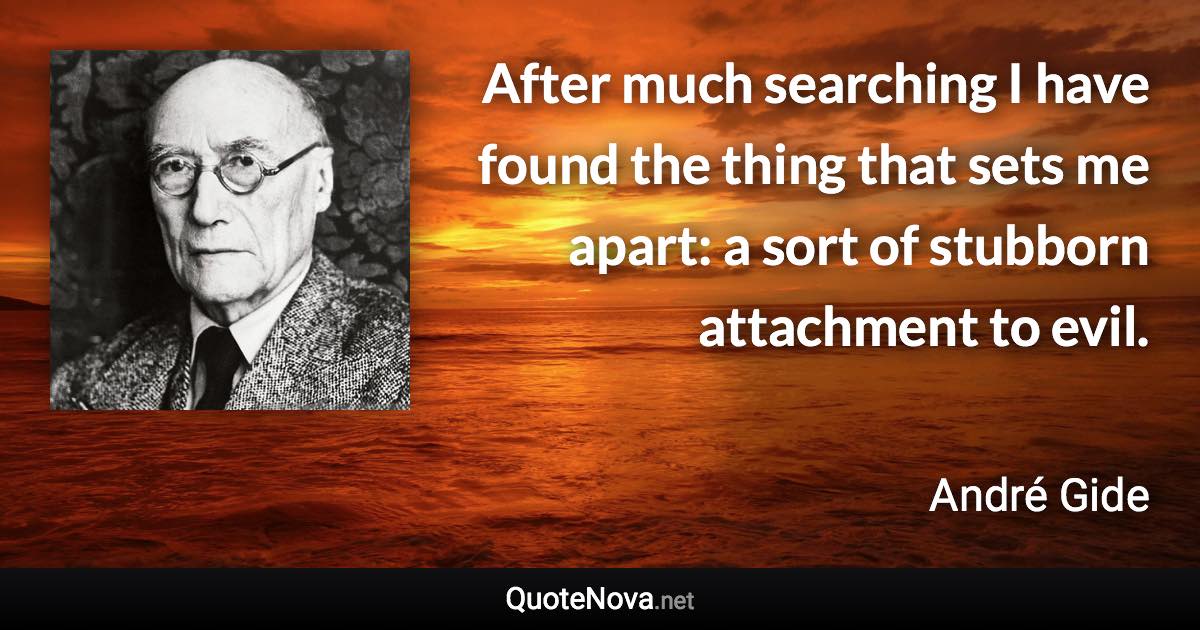 After much searching I have found the thing that sets me apart: a sort of stubborn attachment to evil. - André Gide quote