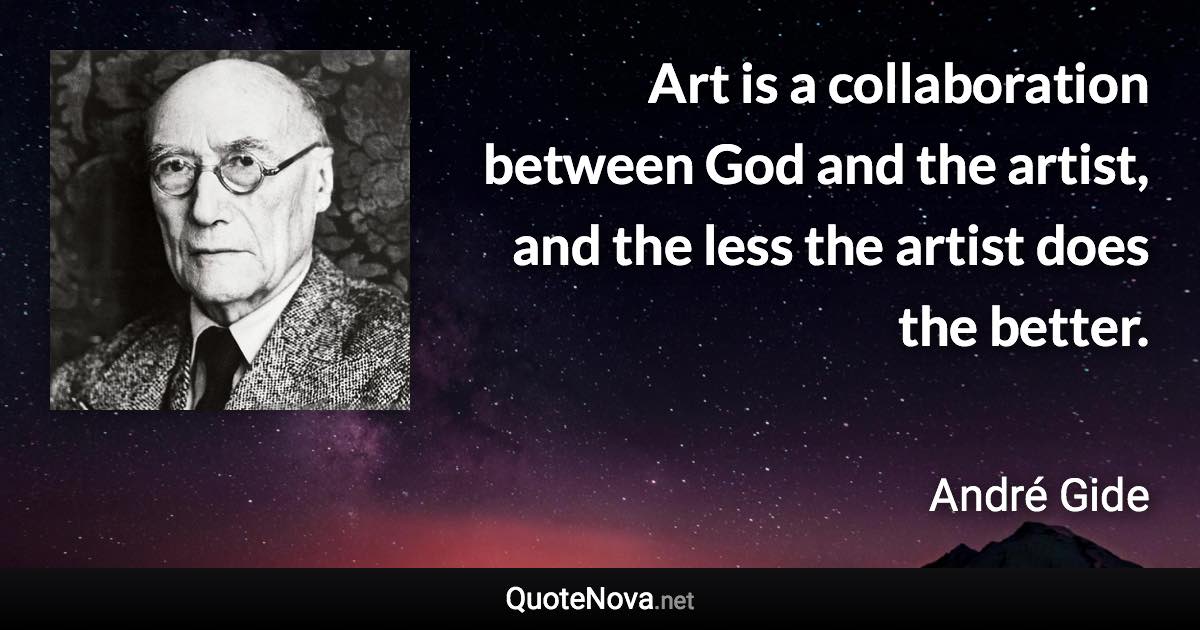 Art is a collaboration between God and the artist, and the less the artist does the better. - André Gide quote