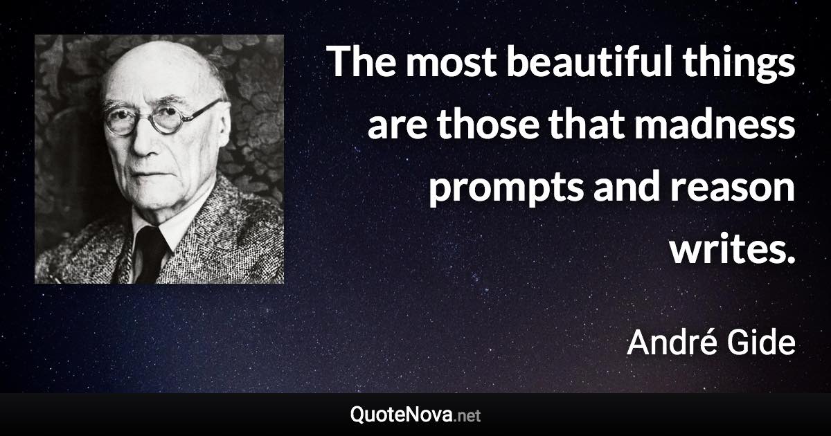 The most beautiful things are those that madness prompts and reason writes. - André Gide quote