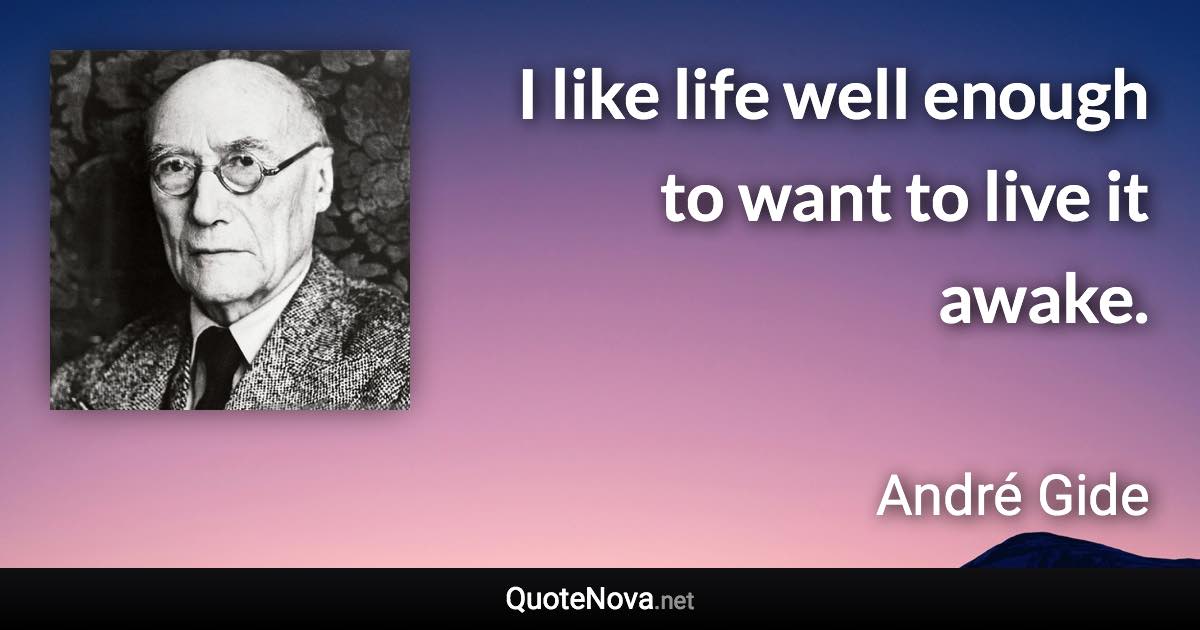 I like life well enough to want to live it awake. - André Gide quote