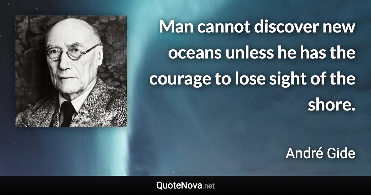 Man cannot discover new oceans unless he has the courage to lose sight of the shore. - André Gide quote