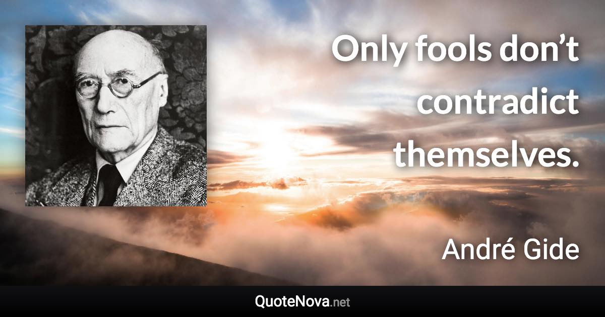 Only fools don’t contradict themselves. - André Gide quote