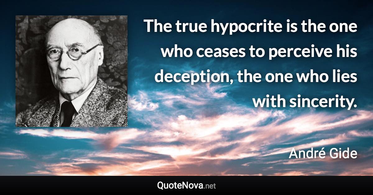 The true hypocrite is the one who ceases to perceive his deception, the one who lies with sincerity. - André Gide quote