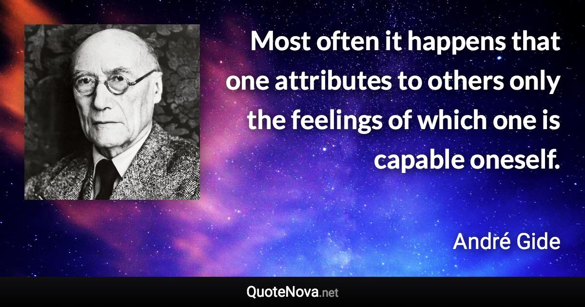 Most often it happens that one attributes to others only the feelings of which one is capable oneself. - André Gide quote