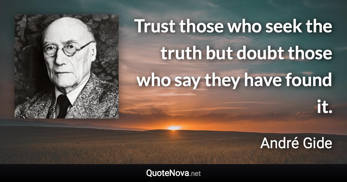 Trust those who seek the truth but doubt those who say they have found it. - André Gide quote