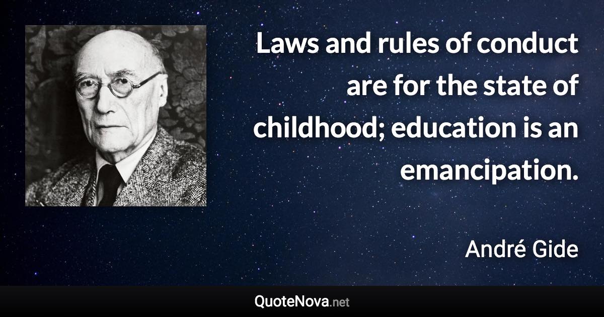 Laws and rules of conduct are for the state of childhood; education is an emancipation. - André Gide quote