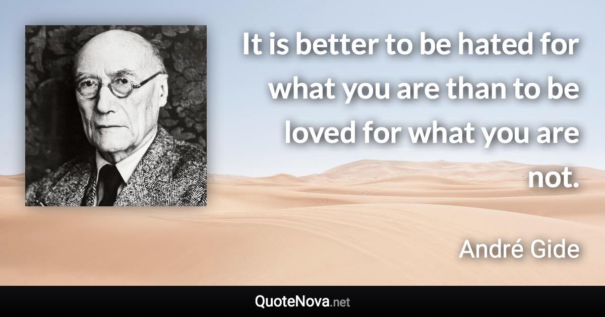 It is better to be hated for what you are than to be loved for what you are not. - André Gide quote