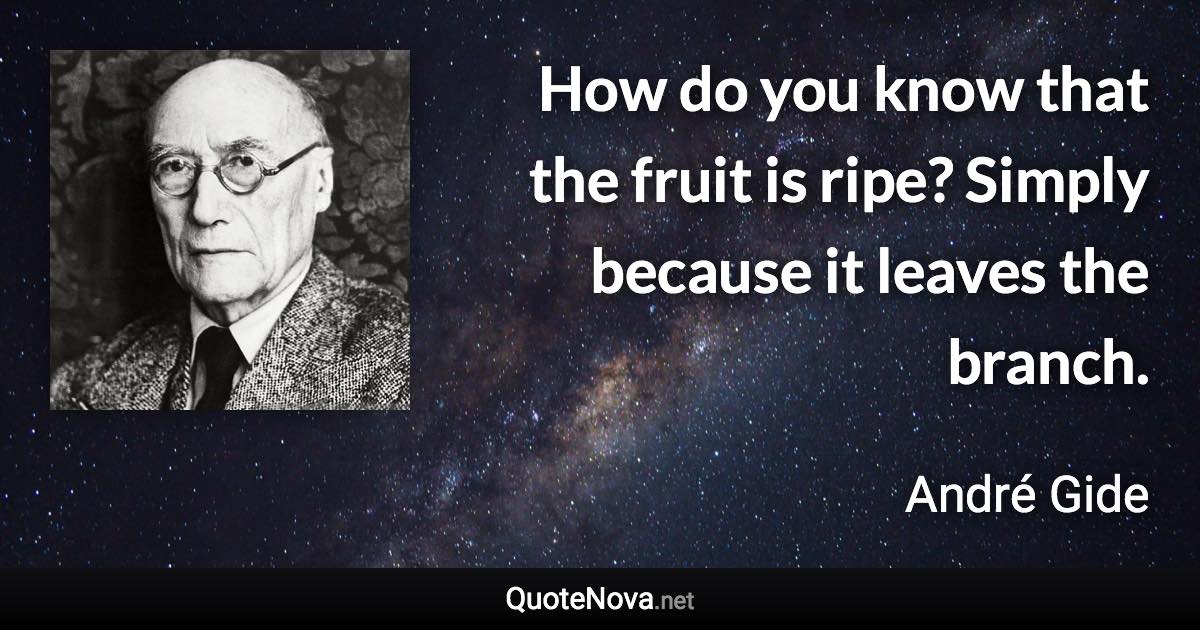 How do you know that the fruit is ripe? Simply because it leaves the branch. - André Gide quote