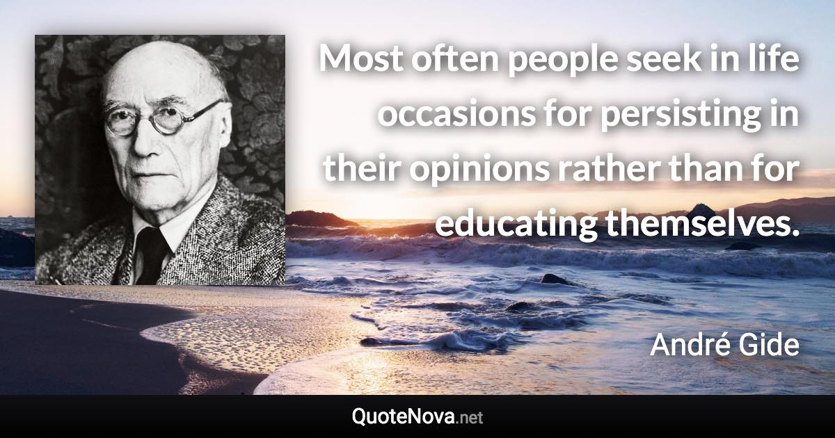 Most often people seek in life occasions for persisting in their opinions rather than for educating themselves. - André Gide quote