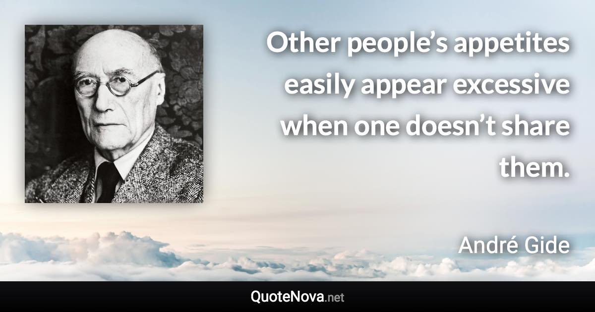 Other people’s appetites easily appear excessive when one doesn’t share them. - André Gide quote