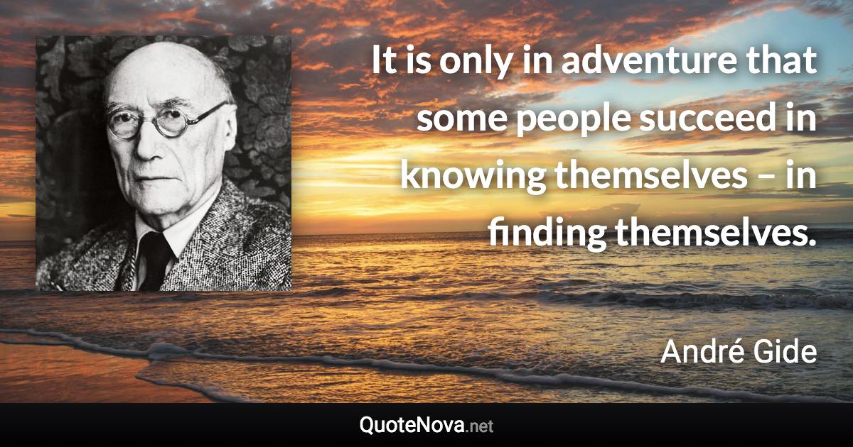 It is only in adventure that some people succeed in knowing themselves – in finding themselves. - André Gide quote