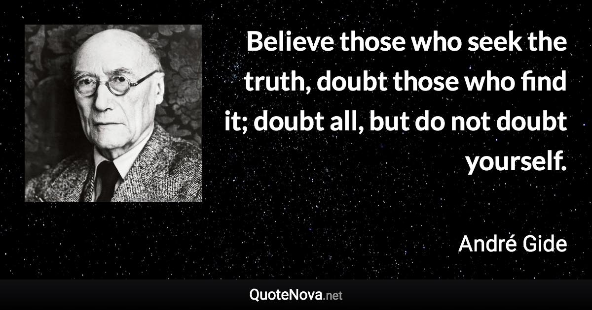 Believe those who seek the truth, doubt those who find it; doubt all, but do not doubt yourself. - André Gide quote