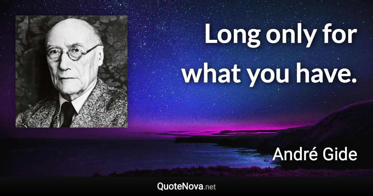 Long only for what you have. - André Gide quote