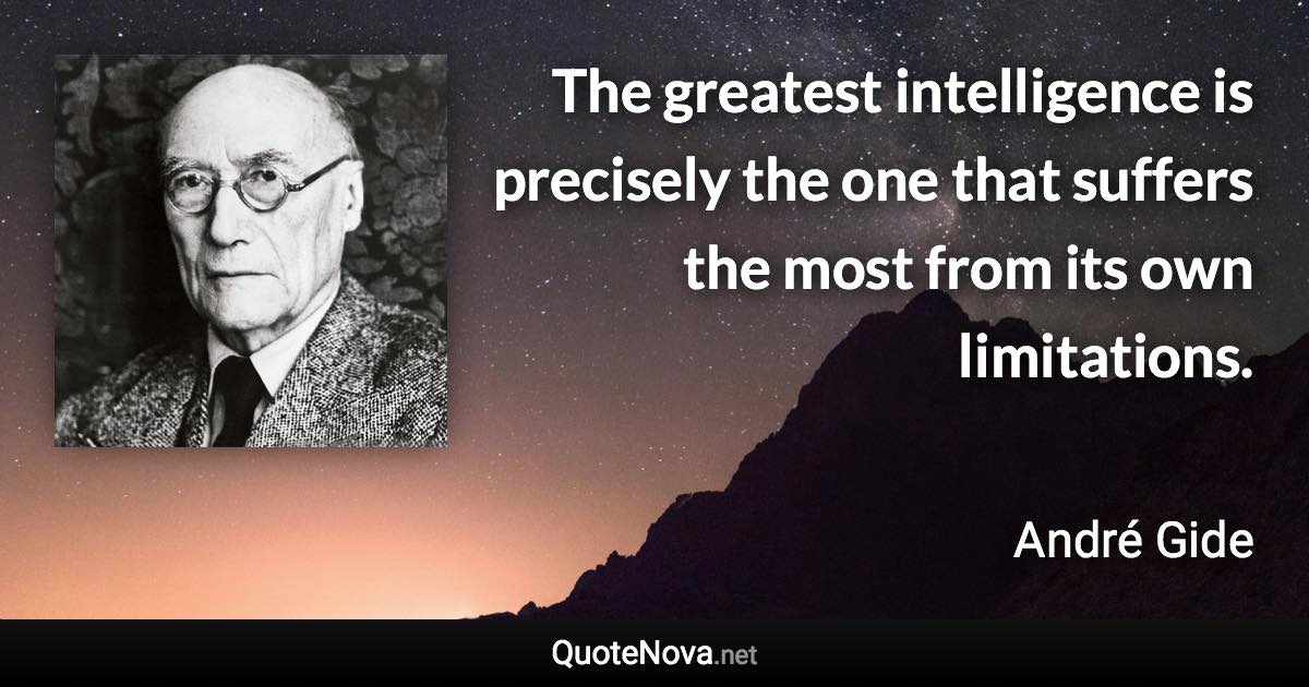 The greatest intelligence is precisely the one that suffers the most from its own limitations. - André Gide quote