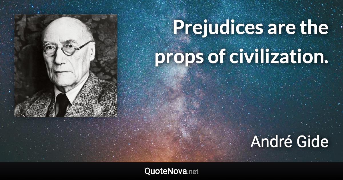 Prejudices are the props of civilization. - André Gide quote