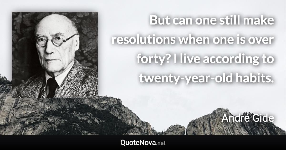 But can one still make resolutions when one is over forty? I live according to twenty-year-old habits. - André Gide quote