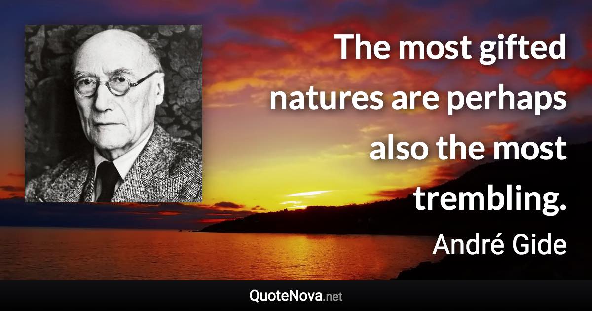 The most gifted natures are perhaps also the most trembling. - André Gide quote