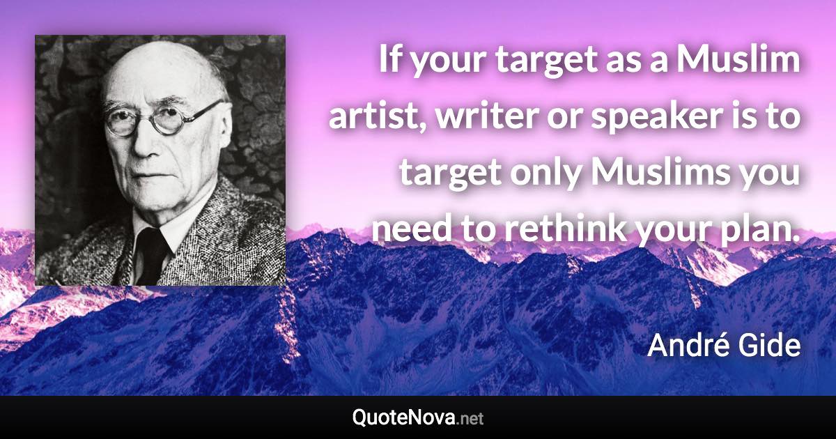 If your target as a Muslim artist, writer or speaker is to target only Muslims you need to rethink your plan. - André Gide quote