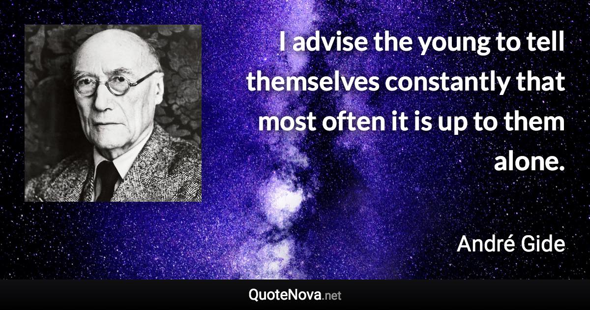 I advise the young to tell themselves constantly that most often it is up to them alone. - André Gide quote