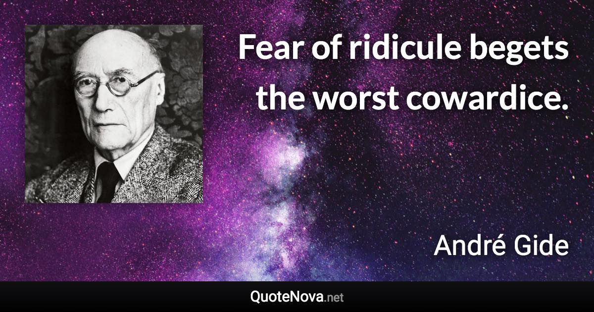 Fear of ridicule begets the worst cowardice. - André Gide quote