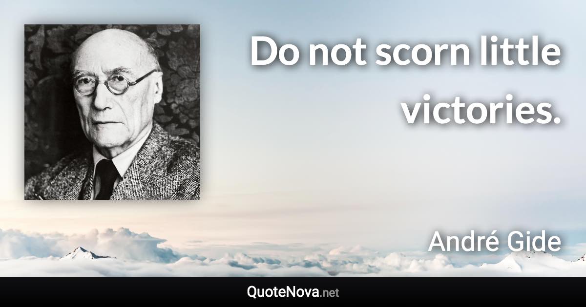 Do not scorn little victories. - André Gide quote