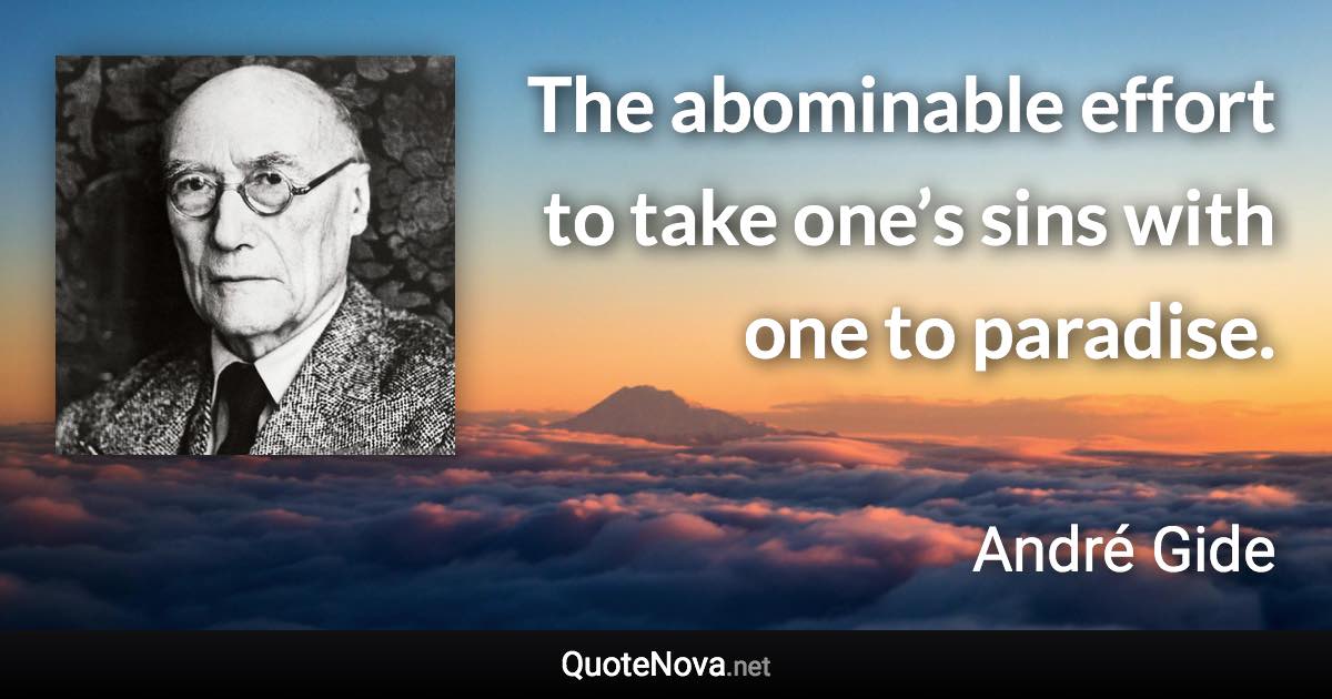 The abominable effort to take one’s sins with one to paradise. - André Gide quote