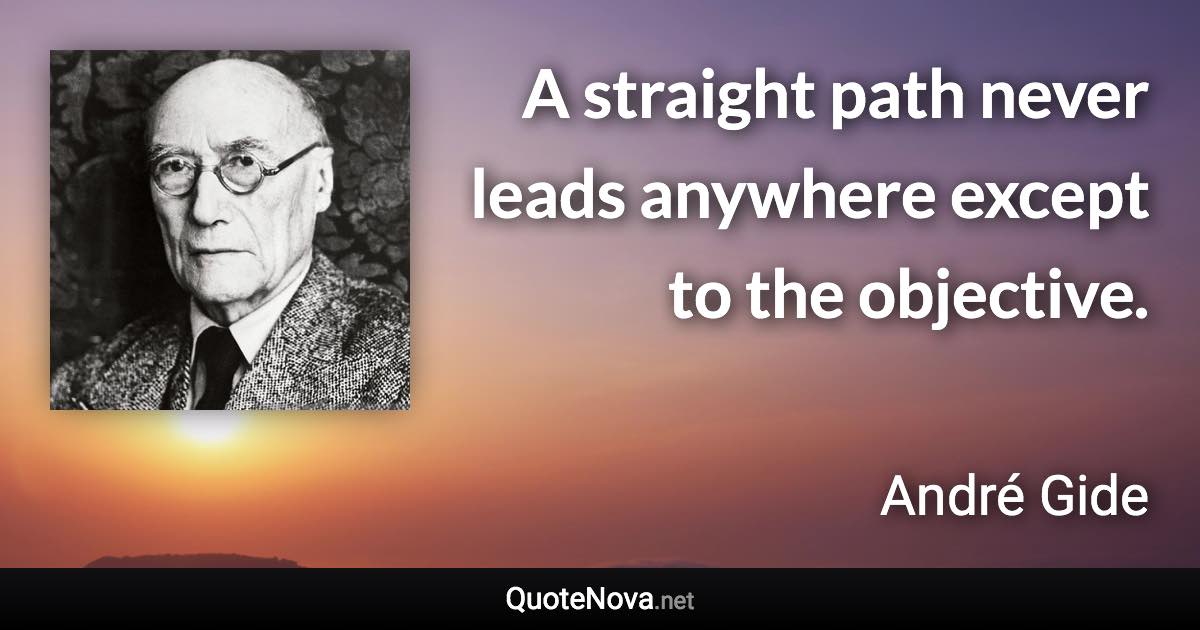 A straight path never leads anywhere except to the objective. - André Gide quote