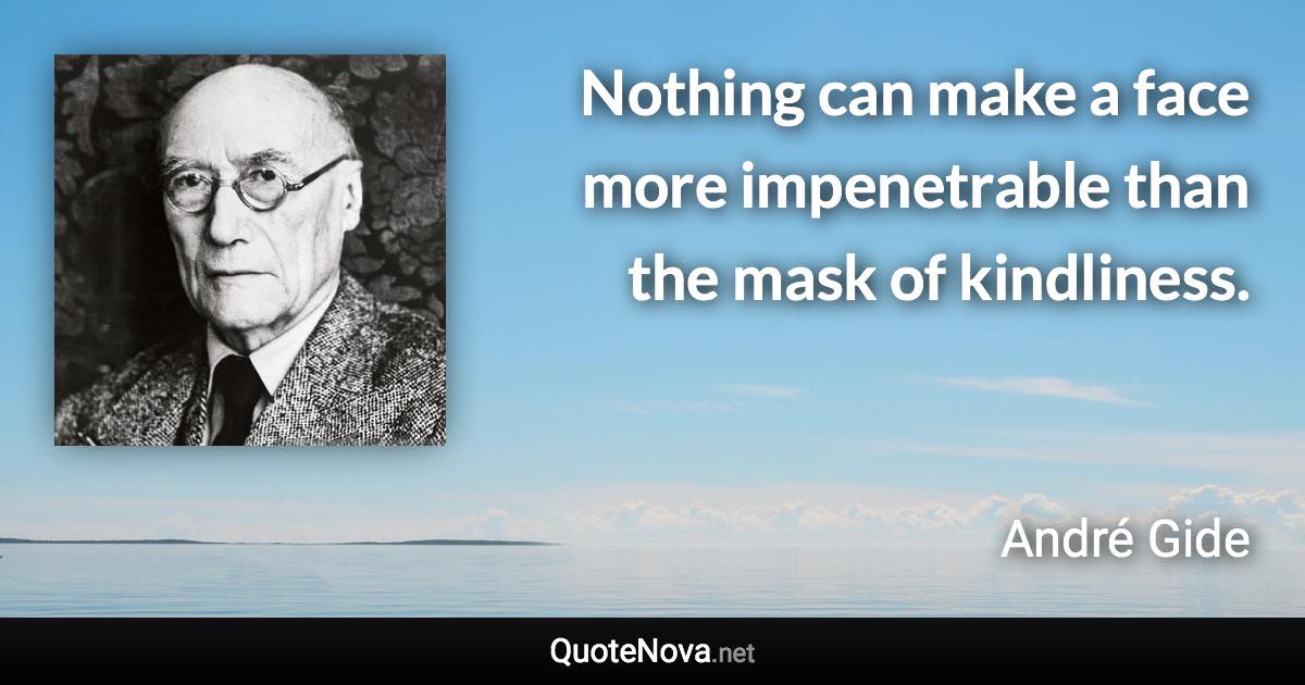 Nothing can make a face more impenetrable than the mask of kindliness. - André Gide quote