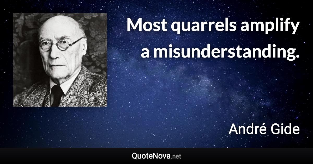 Most quarrels amplify a misunderstanding. - André Gide quote