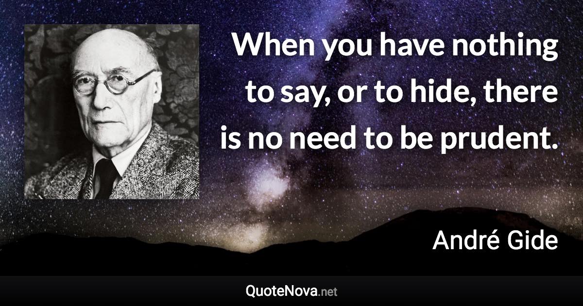 When you have nothing to say, or to hide, there is no need to be prudent. - André Gide quote