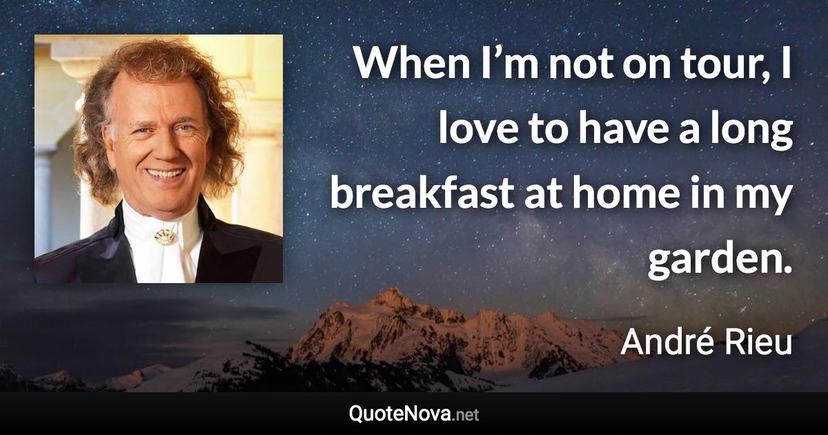 When I’m not on tour, I love to have a long breakfast at home in my garden. - André Rieu quote