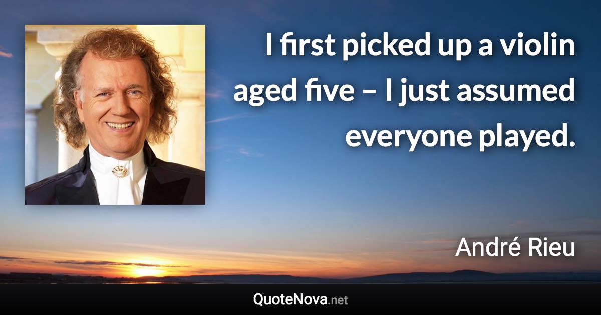 I first picked up a violin aged five – I just assumed everyone played. - André Rieu quote