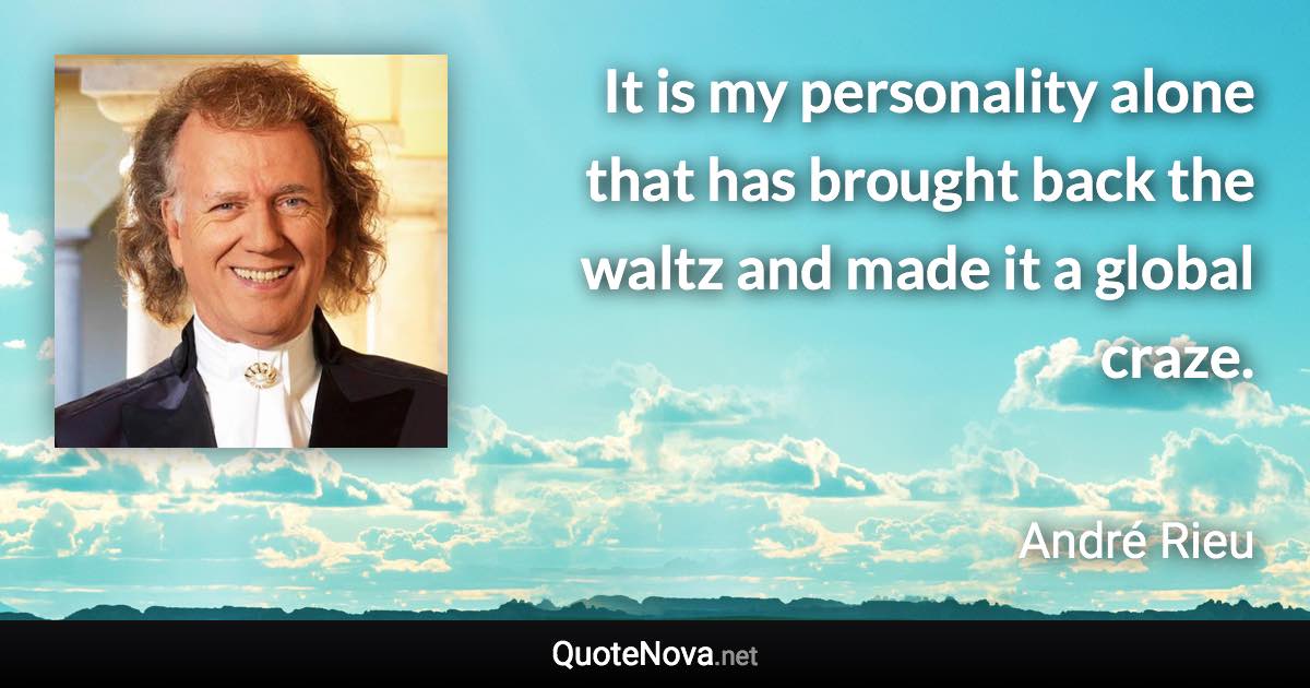 It is my personality alone that has brought back the waltz and made it a global craze. - André Rieu quote
