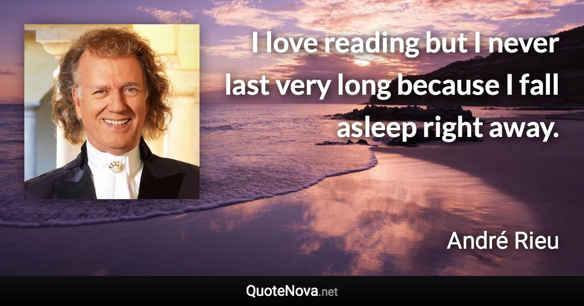 I love reading but I never last very long because I fall asleep right away. - André Rieu quote