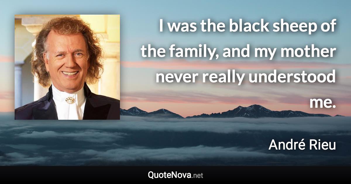 I was the black sheep of the family, and my mother never really understood me. - André Rieu quote