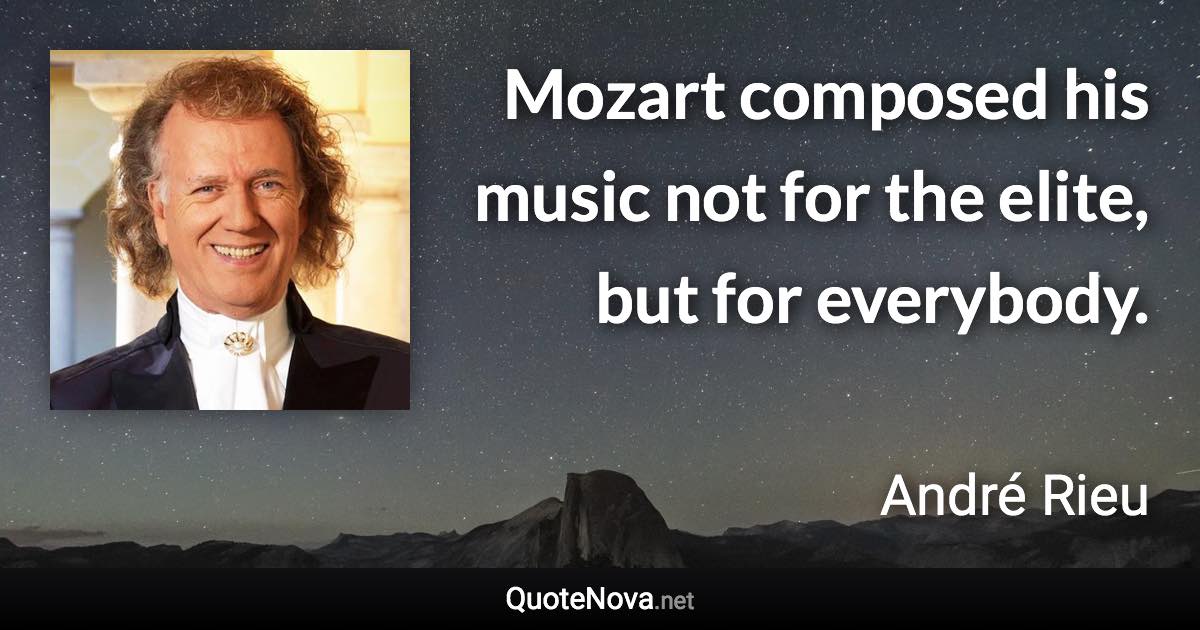 Mozart composed his music not for the elite, but for everybody. - André Rieu quote
