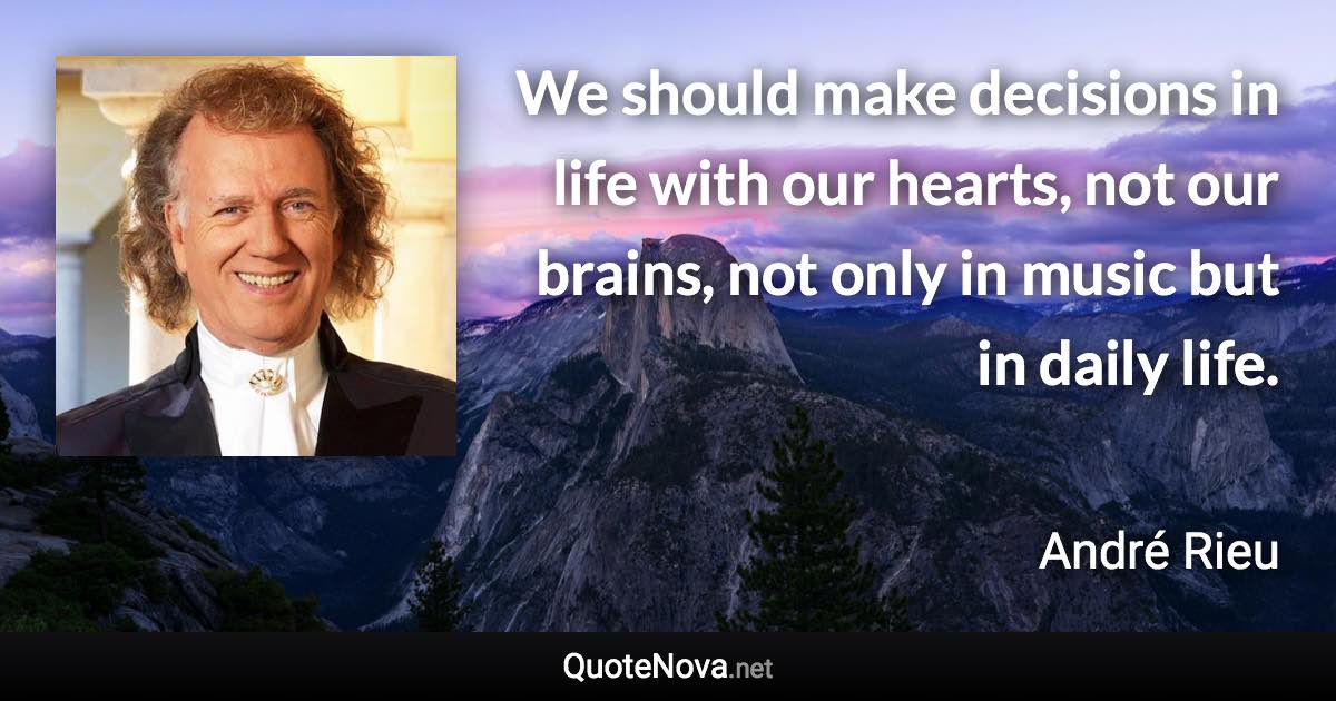 We should make decisions in life with our hearts, not our brains, not only in music but in daily life. - André Rieu quote