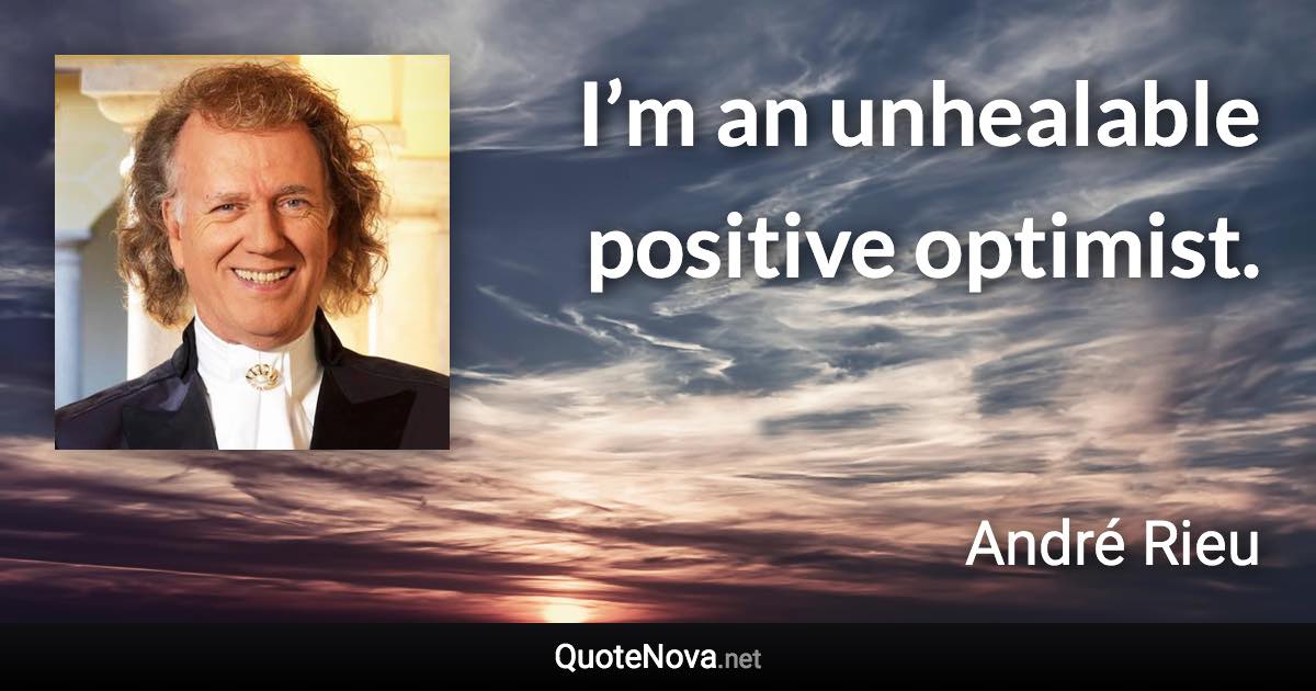 I’m an unhealable positive optimist. - André Rieu quote