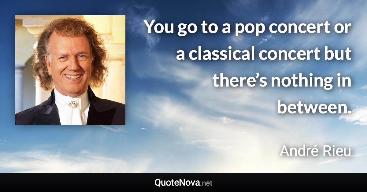 You go to a pop concert or a classical concert but there’s nothing in between. - André Rieu quote