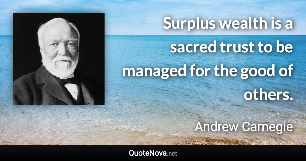 Surplus wealth is a sacred trust to be managed for the good of others. - Andrew Carnegie quote