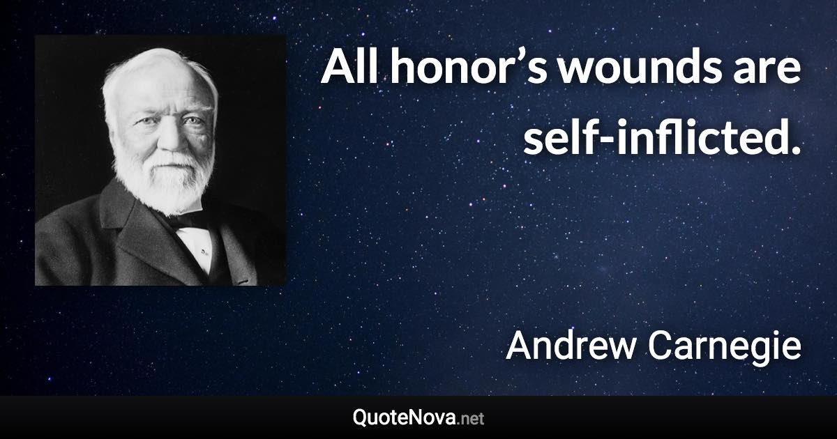 All honor’s wounds are self-inflicted. - Andrew Carnegie quote