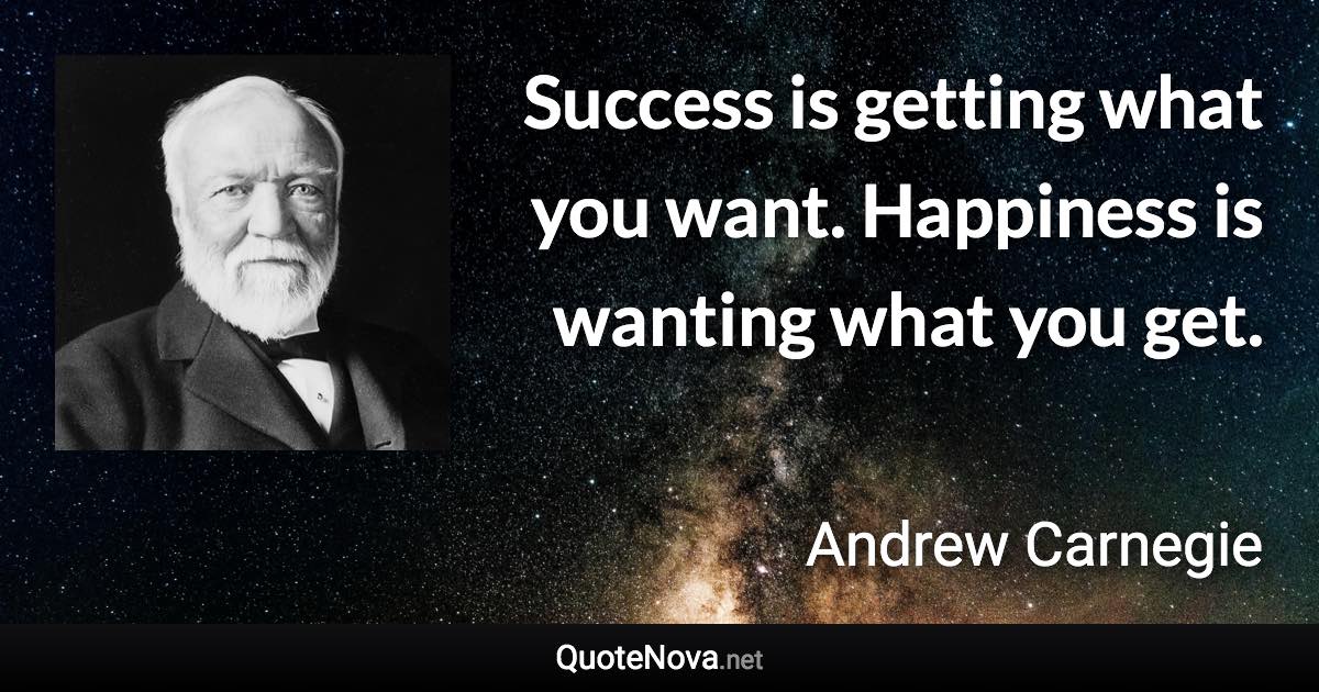 Success is getting what you want. Happiness is wanting what you get. - Andrew Carnegie quote